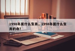 1998年属什么生肖，1998年属什么生肖的命？