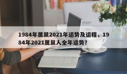 1984年属鼠2021年运势及运程，1984年2021属鼠人全年运势？
