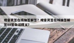 观音灵签在线抽签解签？观音灵签在线抽签解签88签白话释义？