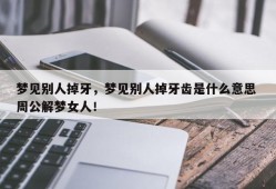 梦见别人掉牙，梦见别人掉牙齿是什么意思 周公解梦女人！
