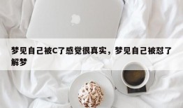 梦见自己被C了感觉很真实，梦见自己被怼了解梦