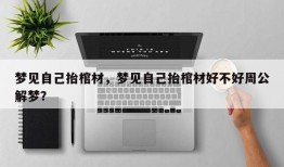 梦见自己抬棺材，梦见自己抬棺材好不好周公解梦？