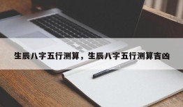 生辰八字五行测算，生辰八字五行测算吉凶