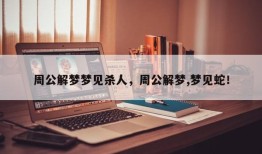 周公解梦梦见杀人，周公解梦,梦见蛇！