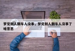 梦见别人翻车人没事，梦见别人翻车人没事了啥意思