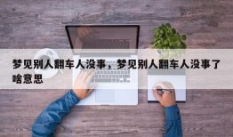 梦见别人翻车人没事，梦见别人翻车人没事了啥意思