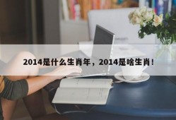 2014是什么生肖年，2014是啥生肖！
