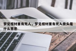 梦见棺材里有死人，梦见棺材里有死人骨头是什么意思