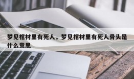梦见棺材里有死人，梦见棺材里有死人骨头是什么意思