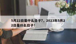 5月22日是什么日子?，2023年5月22日是什么日子！