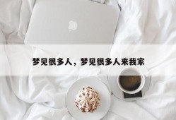 梦见很多人，梦见很多人来我家