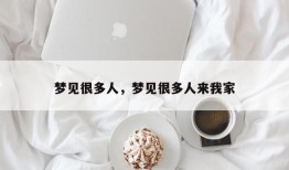 梦见很多人，梦见很多人来我家