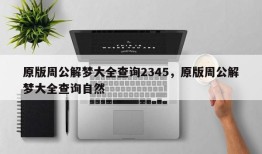 原版周公解梦大全查询2345，原版周公解梦大全查询自然