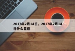 2017年2月14日，2017年2月14日什么星座