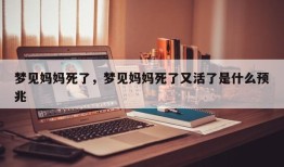 梦见妈妈死了，梦见妈妈死了又活了是什么预兆