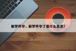 解梦怀孕，解梦怀孕了是什么意思？