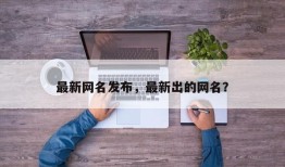 最新网名发布，最新出的网名？