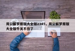 周公解梦原版大全版2345，周公解梦原版大全版牛关不住了