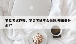 梦见考试作弊，梦见考试不会做题,预示着什么?？