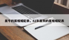 属牛的属相婚配表，82年属狗的属相婚配表