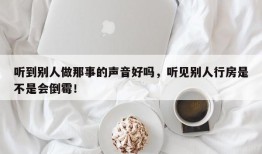 听到别人做那事的声音好吗，听见别人行房是不是会倒霉！