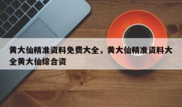 黄大仙精准资料免费大全，黄大仙精准资料大全黄大仙综合资