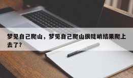梦见自己爬山，梦见自己爬山很陡峭结果爬上去了？