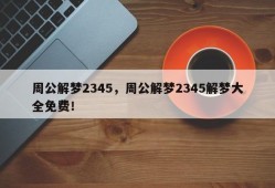 周公解梦2345，周公解梦2345解梦大全免费！