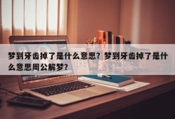 梦到牙齿掉了是什么意思？梦到牙齿掉了是什么意思周公解梦？