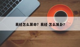 易经怎么算命？易经 怎么算卦？