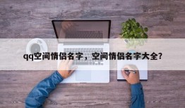 qq空间情侣名字，空间情侣名字大全？