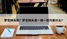 梦见掉头发？梦见掉头发一拽一把代表什么？