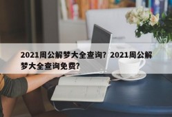 2021周公解梦大全查询？2021周公解梦大全查询免费？