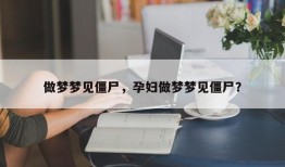 做梦梦见僵尸，孕妇做梦梦见僵尸？