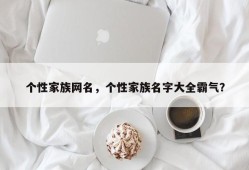 个性家族网名，个性家族名字大全霸气？