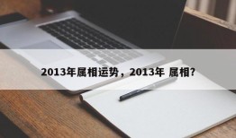 2013年属相运势，2013年 属相？
