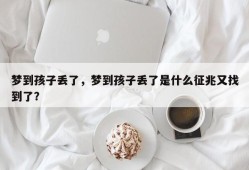 梦到孩子丢了，梦到孩子丢了是什么征兆又找到了？