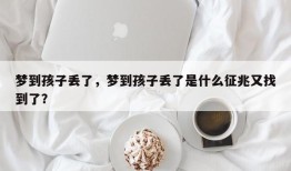 梦到孩子丢了，梦到孩子丢了是什么征兆又找到了？