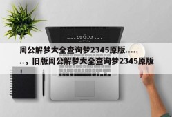 周公解梦大全查询梦2345原版.......，旧版周公解梦大全查询梦2345原版！