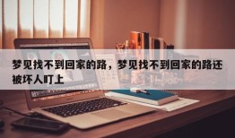 梦见找不到回家的路，梦见找不到回家的路还被坏人盯上