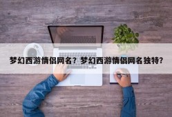 梦幻西游情侣网名？梦幻西游情侣网名独特？