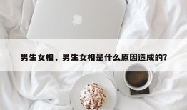 男生女相，男生女相是什么原因造成的？