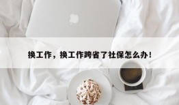 换工作，换工作跨省了社保怎么办！