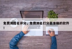 免费测姓名评分，免费测名打分最准确的软件！