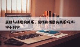 属相与楼层的关系，属相和楼层有关系吗,科学不科学