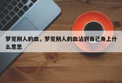 梦见别人的血，梦见别人的血沾到自己身上什么意思
