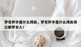 梦见怀孕是什么预兆，梦见怀孕是什么预兆周公解梦女人！
