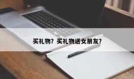买礼物？买礼物送女朋友？