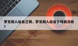 梦见别人给自己钱，梦见别人给自己钱我没收？