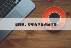 掉河里，梦见自己差点掉河里